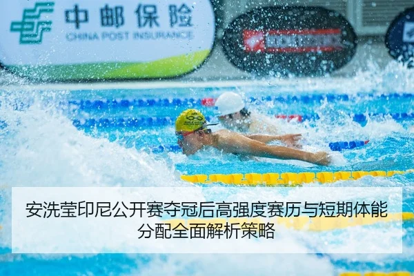 安洗莹印尼公开赛夺冠后高强度赛历与短期体能分配全面解析策略
