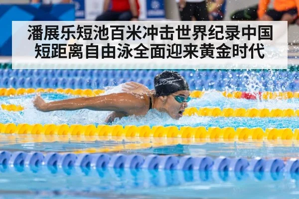 潘展乐短池百米冲击世界纪录中国短距离自由泳全面迎来黄金时代
